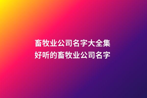 畜牧业公司名字大全集 好听的畜牧业公司名字